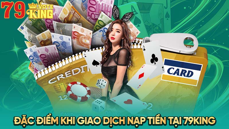 Đặc điểm khi giao dịch nạp tiền tại 79KING