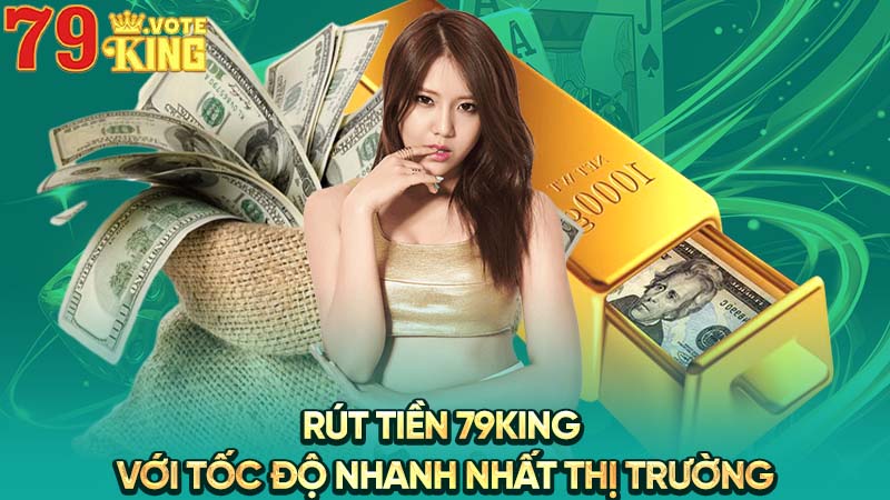 Rút tiền 79KING với tốc độ nhanh nhất thị trường