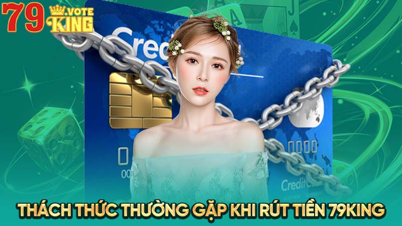 Thách thức thường gặp khi rút tiền 79KING