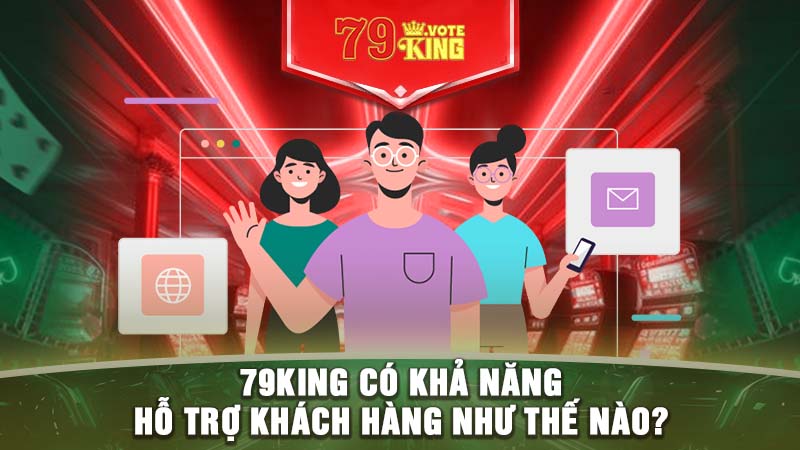 79KING có khả năng hỗ trợ khách hàng như thế nào?