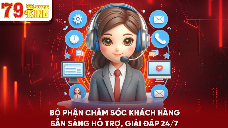 Bộ phận chăm sóc khách hàng sẵn sàng hỗ trợ, giải đáp 24/7