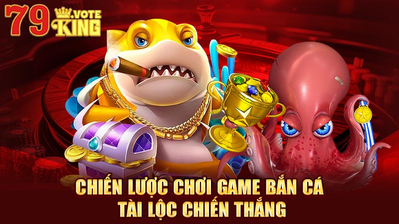 Chiến lược chơi game bắn cá tài lộc chiến thắng