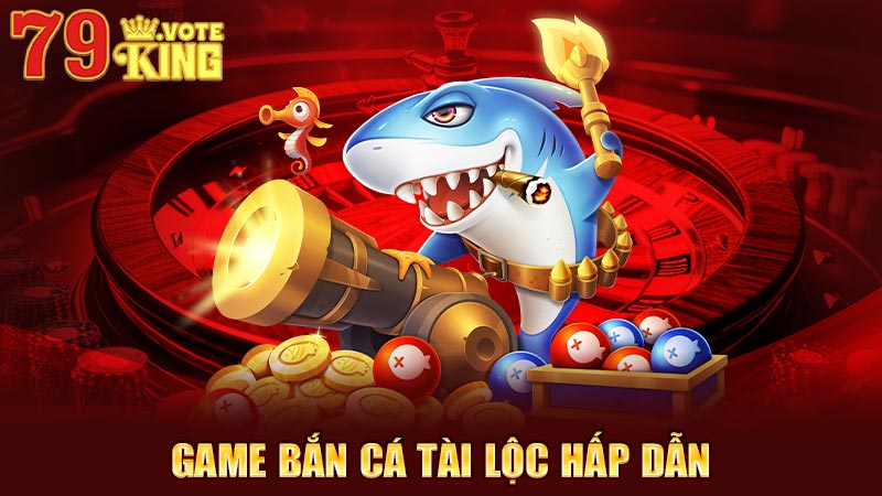 Game bắn cá tài lộc hấp dẫn