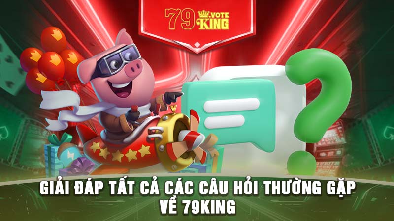 Giải đáp tất cả các câu hỏi thường gặp về 79KING