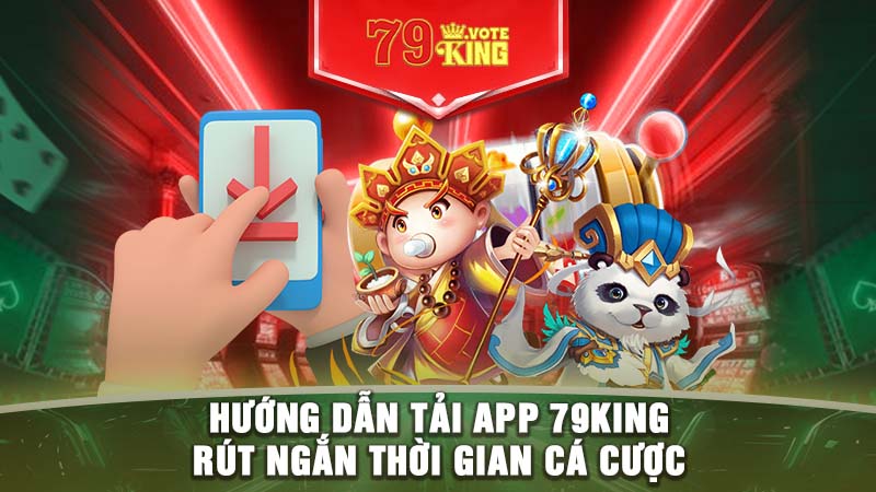 Hướng dẫn tải app 79KING - Rút ngắn thời gian cá cược