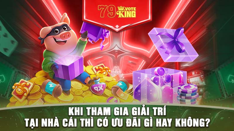 Khi tham gia giải trí tại nhà cái thì có ưu đãi gì hay không?