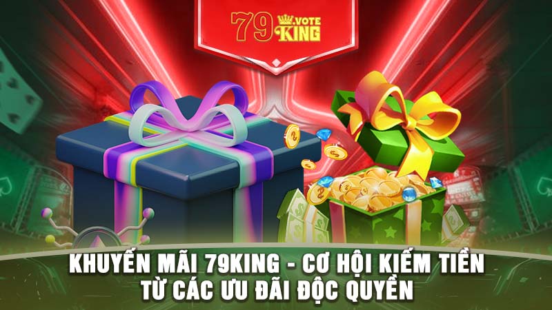 Khuyến mãi 79KING - Cơ hội kiếm tiền từ các ưu đãi độc quyền