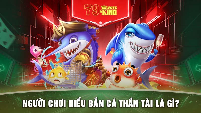 Người chơi hiểu bắn cá thần tài là gì?