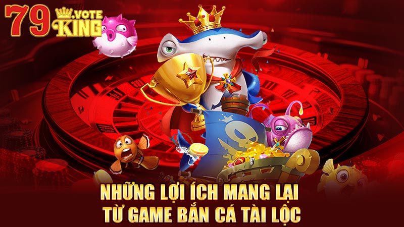 Những lợi ích mang lại từ game bắn cá tài lộc