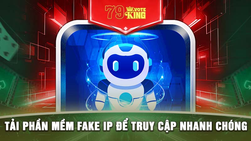 Tải phần mềm Fake IP để truy cập nhanh chóng