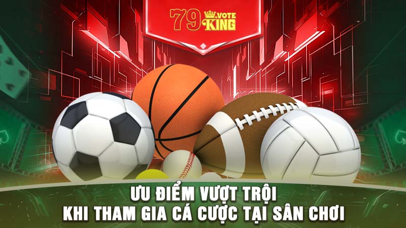 Ưu điểm vượt trội khi tham gia cá cược tại sân chơi