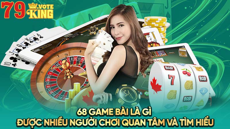 68 game bài là gì được nhiều người chơi quan tâm và tìm hiểu